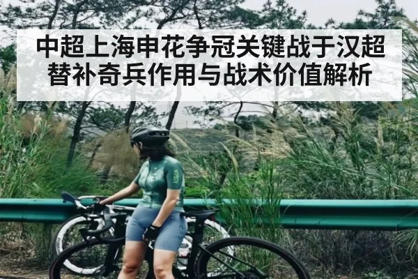 中超上海申花争冠关键战于汉超替补奇兵作用与战术价值解析