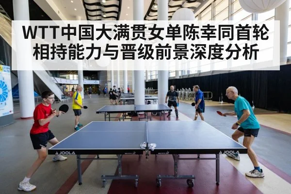 WTT中国大满贯女单陈幸同首轮相持能力与晋级前景深度分析