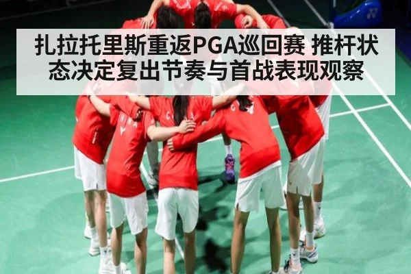 扎拉托里斯重返PGA巡回赛 推杆状态决定复出节奏与首战表现观察（c7c7.vip，c7c7.app）